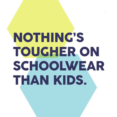 Nothing's tougher on schoolwear than kids Nothing's tougher on schoolwear than kids