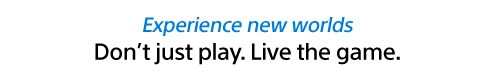Experience new worlds. Don't just play. Live the game. Experience new worlds. Don't just play. Live the game.