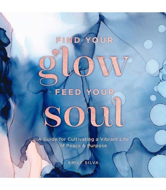 Find Your Glow, Feed Your Soul - Emily Silva 